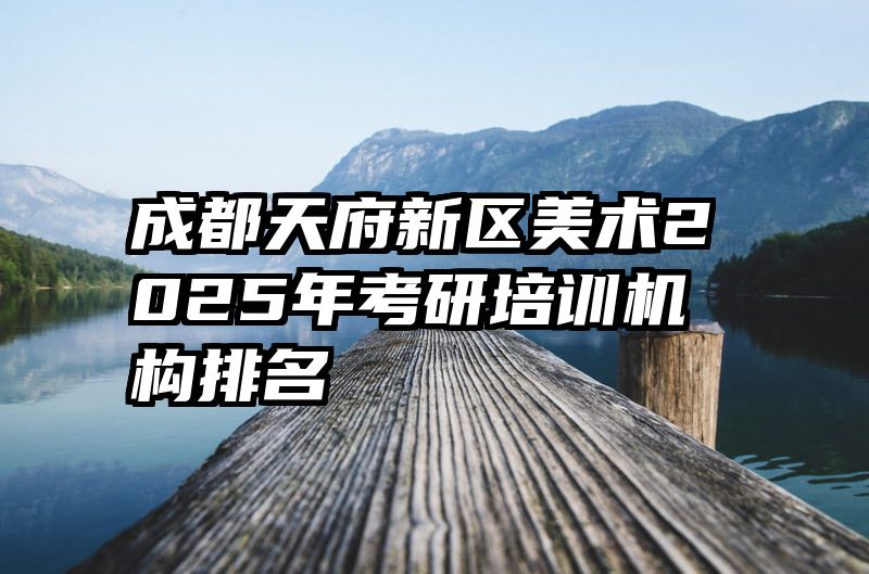 成都天府新区美术2025年考研培训机构排名