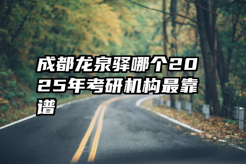 成都龙泉驿哪个2025年考研机构最靠谱