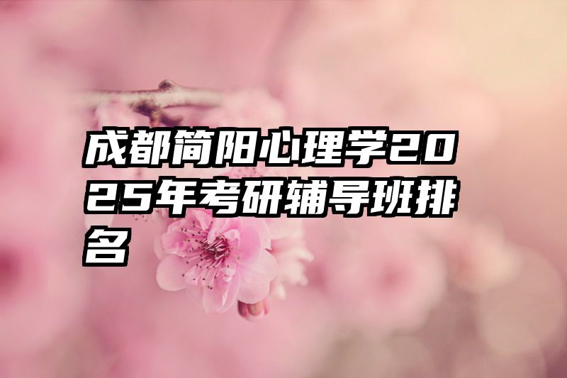 成都简阳心理学2025年考研辅导班排名
