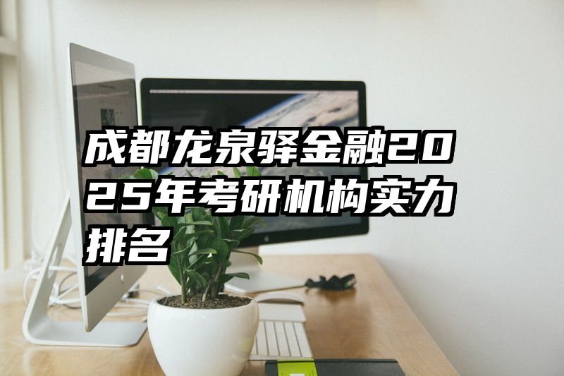 成都龙泉驿金融2025年考研机构实力排名