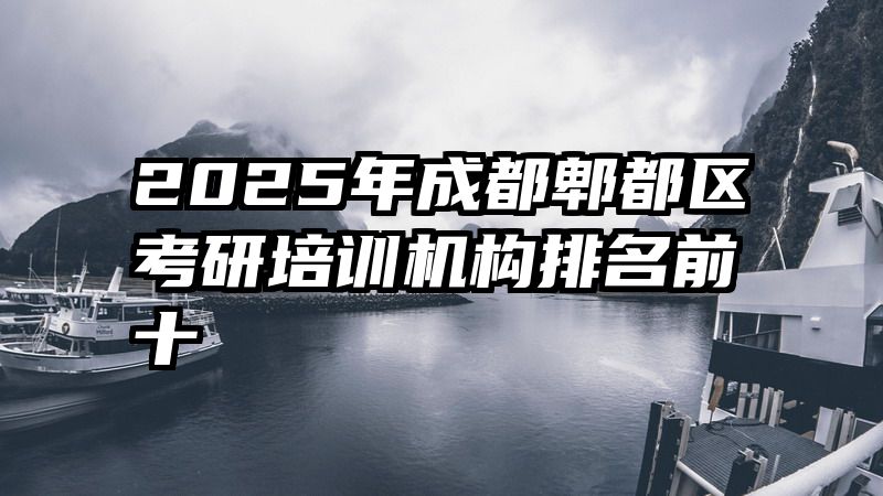 2025年成都郫都区考研培训机构排名前十