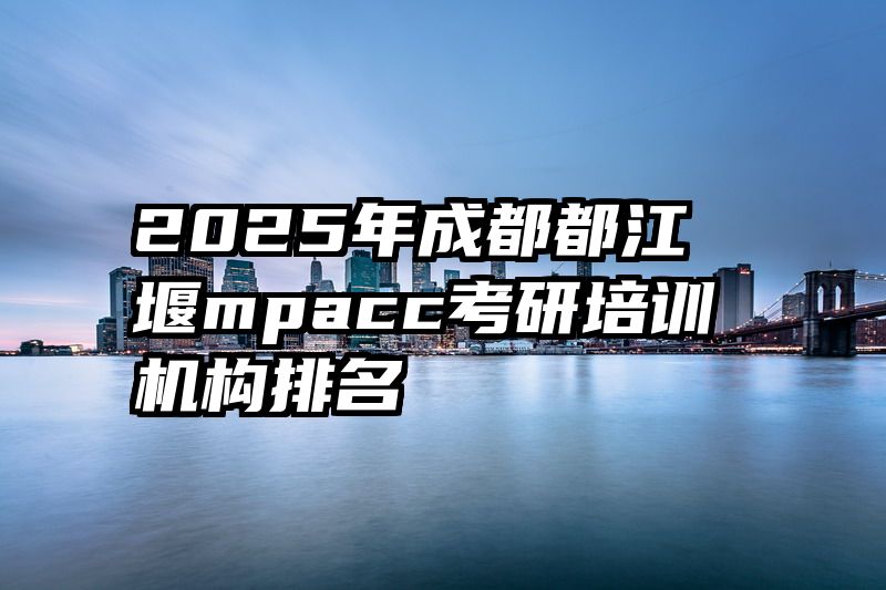 2025年成都都江堰mpacc考研培训机构排名