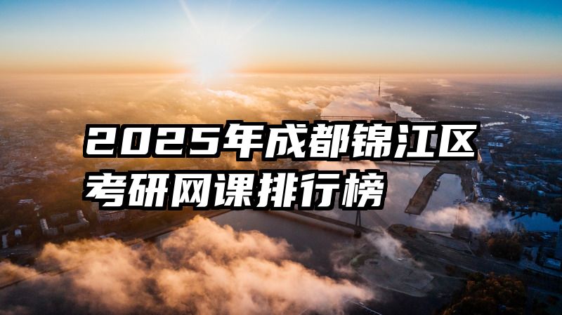 2025年成都锦江区考研网课排行榜
