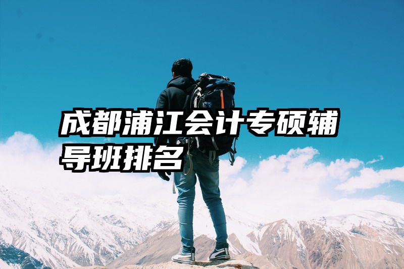 成都浦江会计专硕辅导班排名