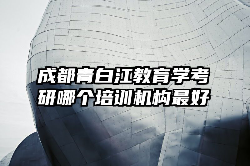 成都青白江教育学考研哪个培训机构最好