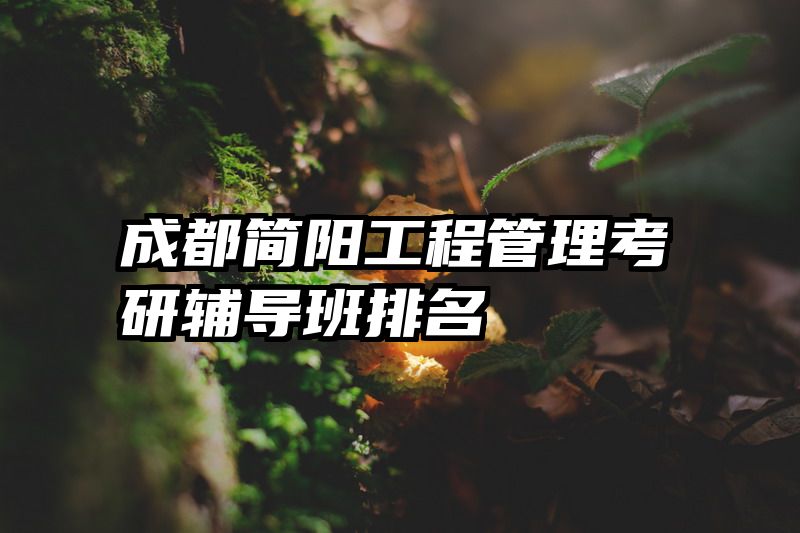 成都简阳工程管理考研辅导班排名