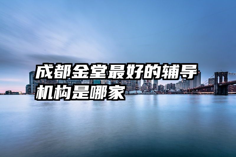 成都金堂最好的辅导机构是哪家