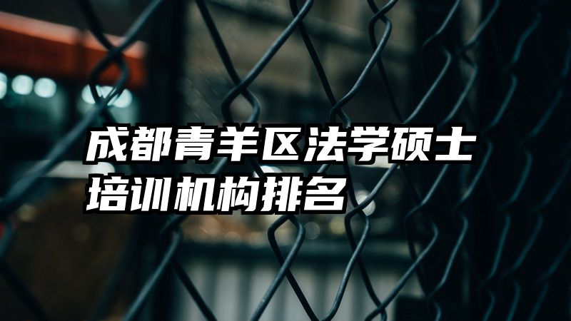 成都青羊区法学硕士培训机构排名
