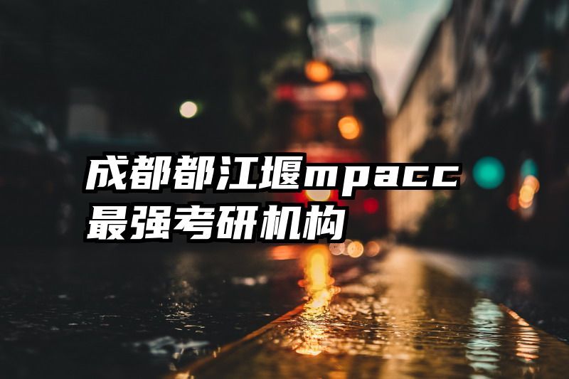 成都都江堰mpacc最强考研机构