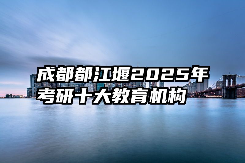 成都都江堰2025年考研十大教育机构