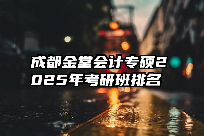 成都金堂会计专硕2025年考研班排名