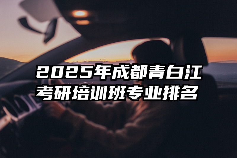 2025年成都青白江考研培训班专业排名