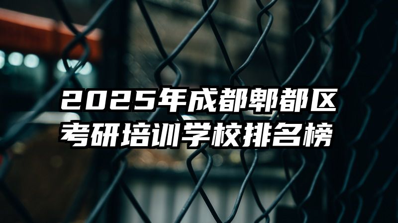2025年成都郫都区考研培训学校排名榜
