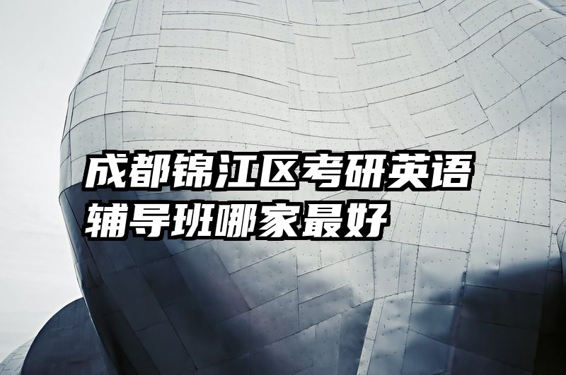 成都锦江区考研英语辅导班哪家最好