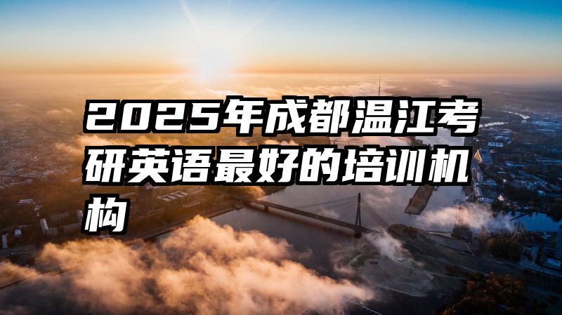 2025年成都温江考研英语最好的培训机构