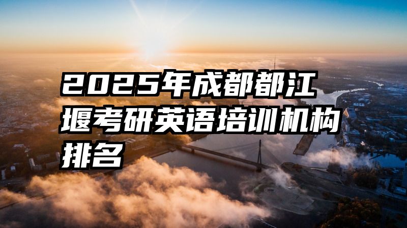 2025年成都都江堰考研英语培训机构排名