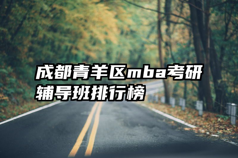 成都青羊区mba考研辅导班排行榜