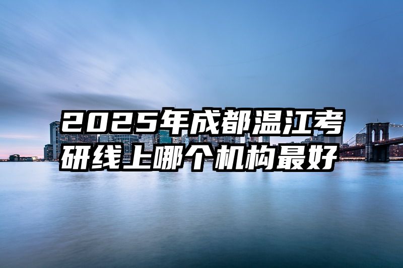2025年成都温江考研线上哪个机构最好