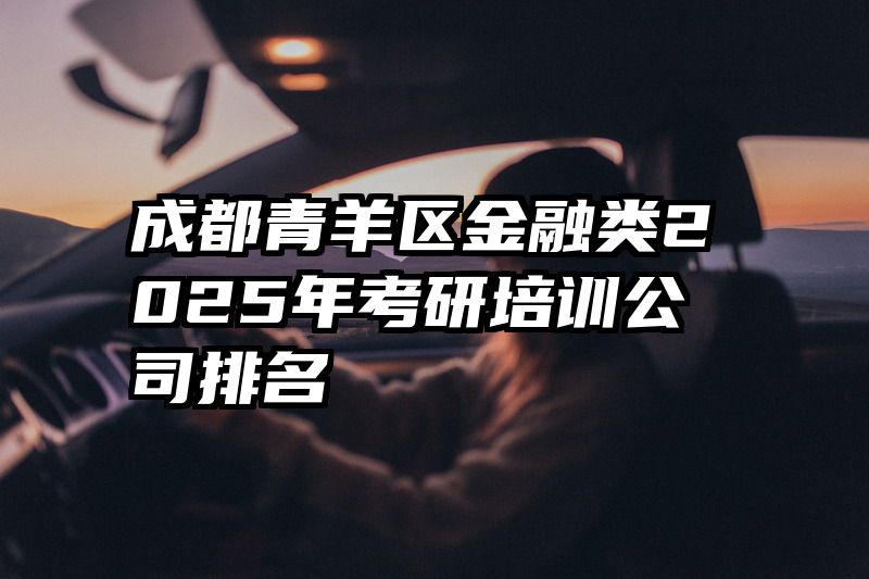 成都青羊区金融类2025年考研培训公司排名