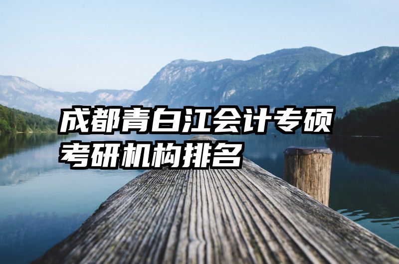 成都青白江会计专硕考研机构排名
