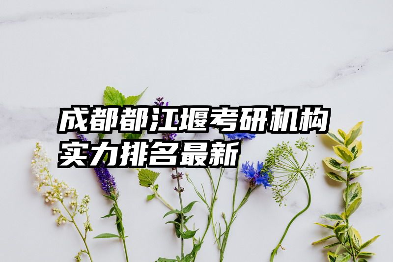 成都都江堰考研机构实力排名最新