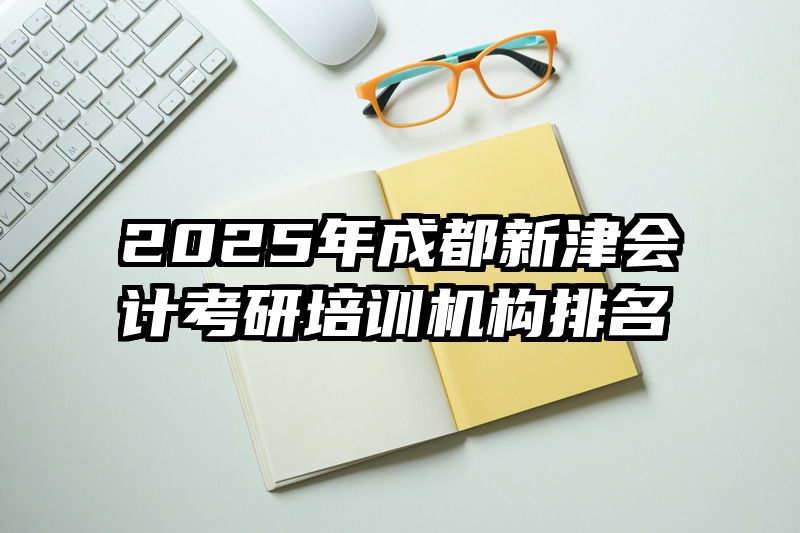 2025年成都新津会计考研培训机构排名
