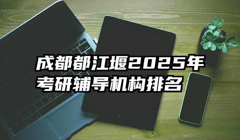 成都都江堰2025年考研辅导机构排名