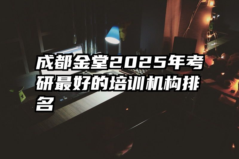 成都金堂2025年考研最好的培训机构排名