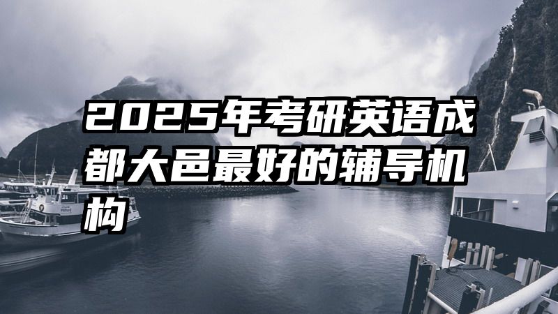 2025年考研英语成都大邑最好的辅导机构
