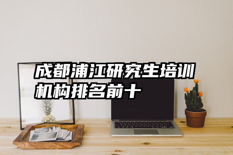 成都浦江研究生培训机构排名前十