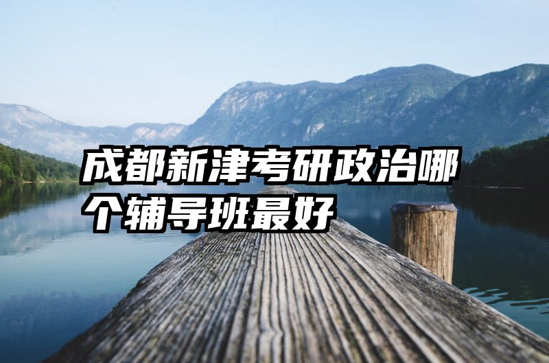 成都新津考研政治哪个辅导班最好