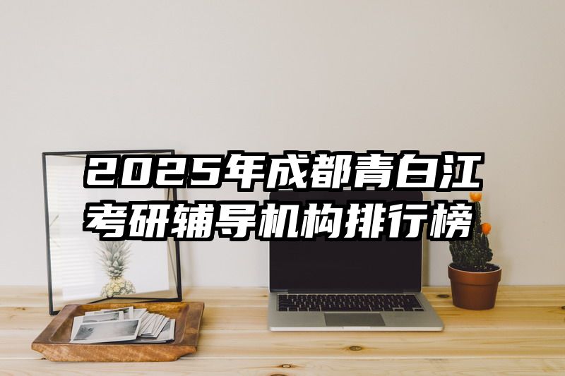 2025年成都青白江考研辅导机构排行榜