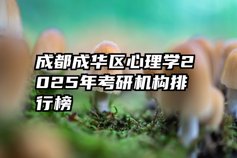 成都成华区心理学2025年考研机构排行榜