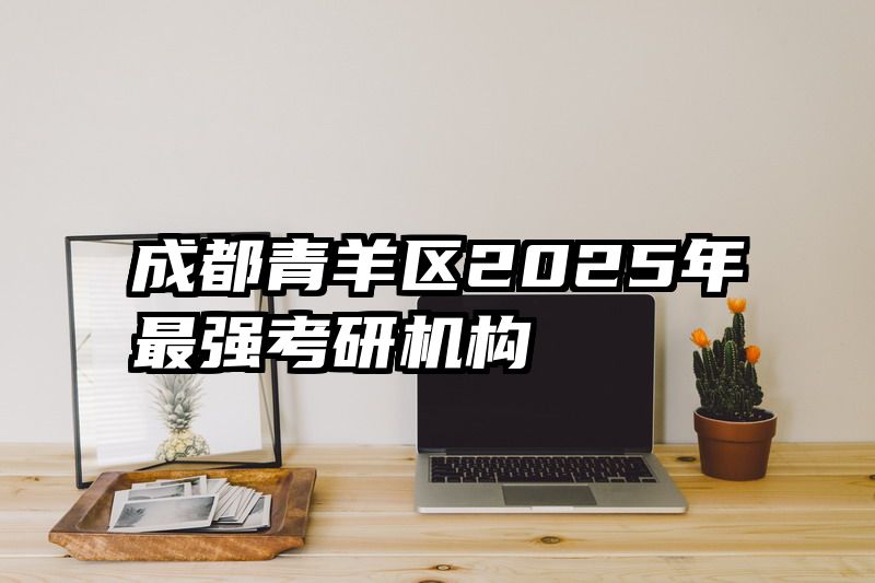 成都青羊区2025年最强考研机构