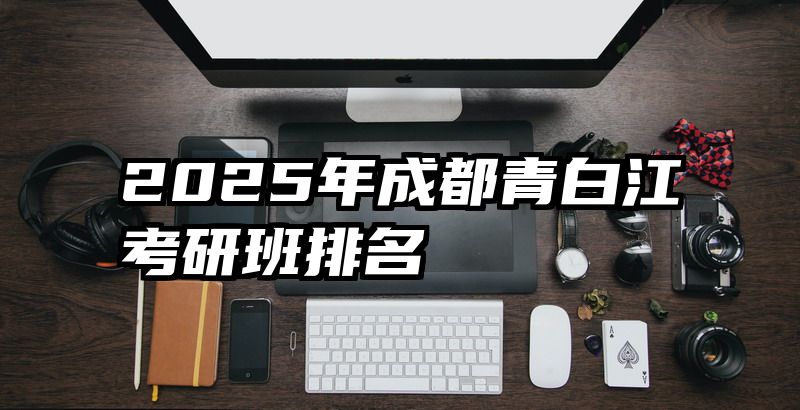 2025年成都青白江考研班排名