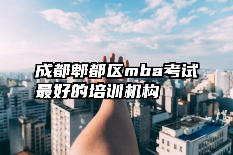成都郫都区mba考试最好的培训机构