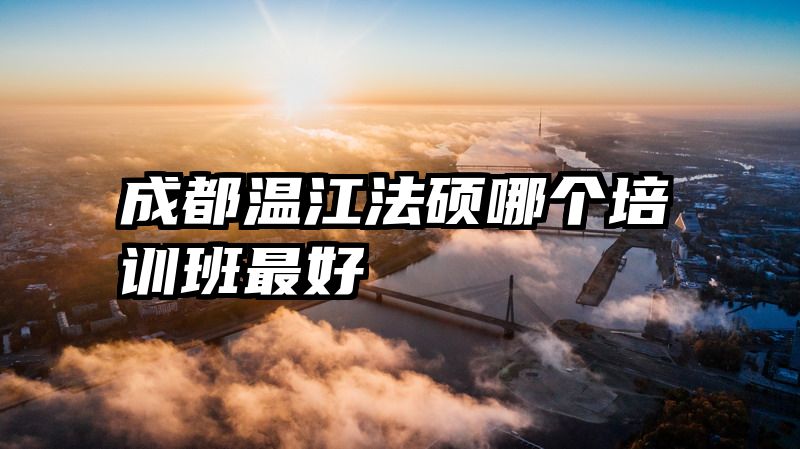 成都温江法硕哪个培训班最好