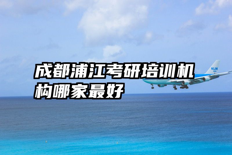成都浦江考研培训机构哪家最好