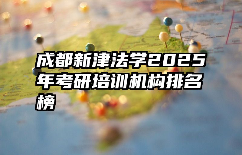 成都新津法学2025年考研培训机构排名榜