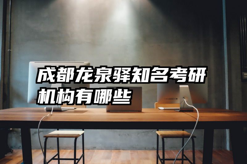 成都龙泉驿知名考研机构有哪些