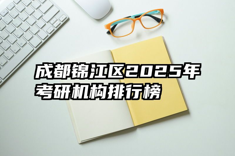 成都锦江区2025年考研机构排行榜