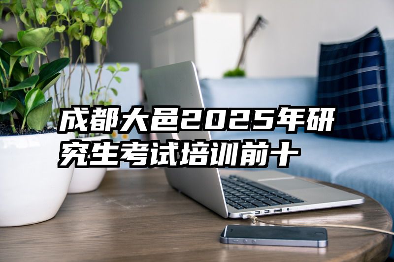 成都大邑2025年研究生考试培训前十