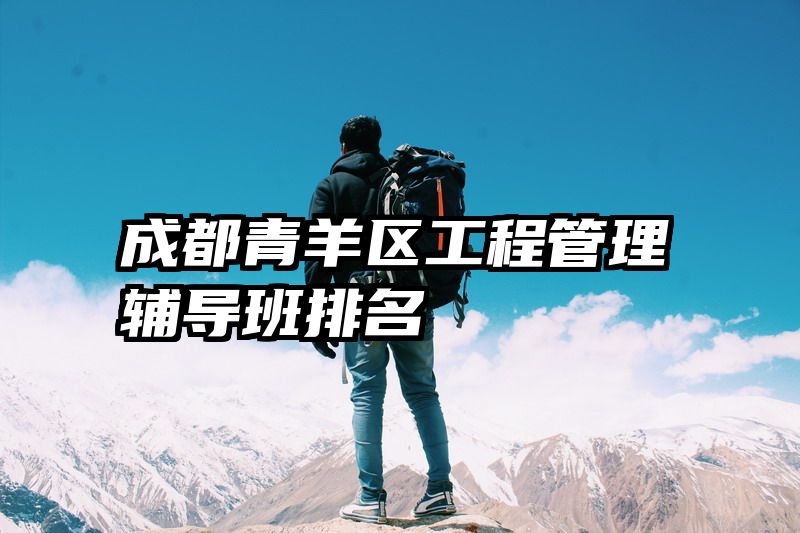 成都青羊区工程管理辅导班排名