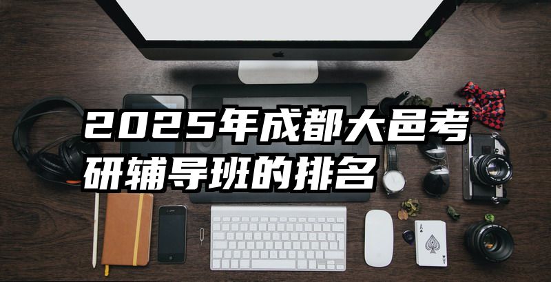 2025年成都大邑考研辅导班的排名