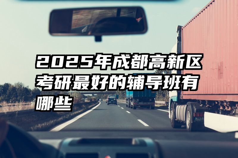 2025年成都高新区考研最好的辅导班有哪些