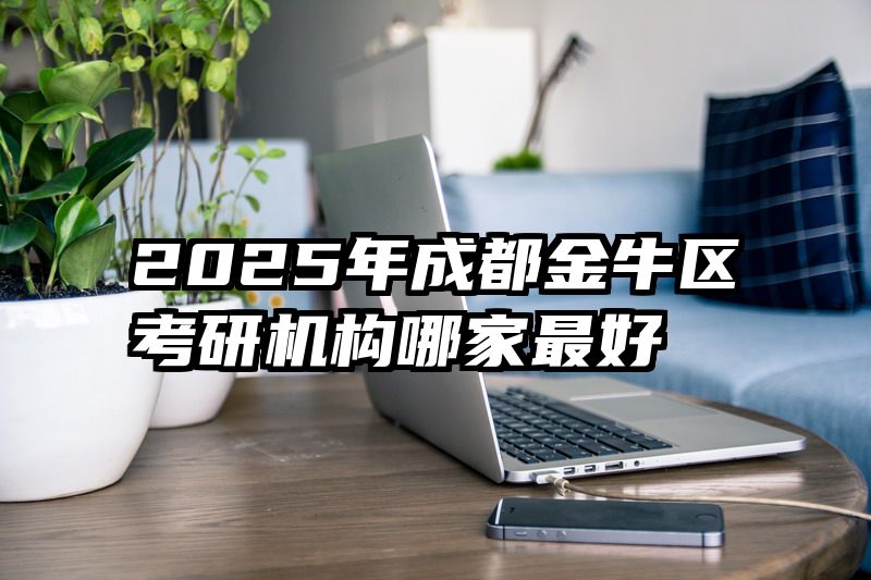 2025年成都金牛区考研机构哪家最好