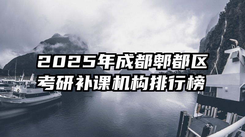 2025年成都郫都区考研补课机构排行榜