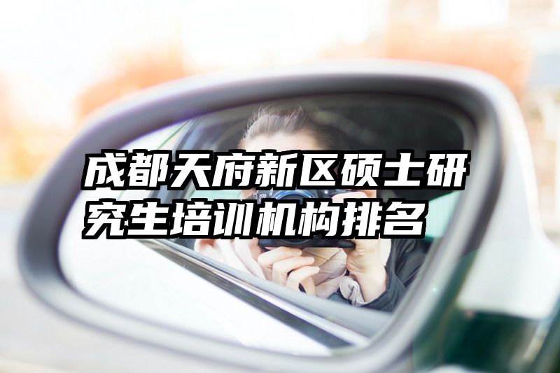 成都天府新区硕士研究生培训机构排名