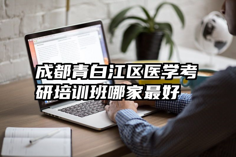 成都青白江区医学考研培训班哪家最好