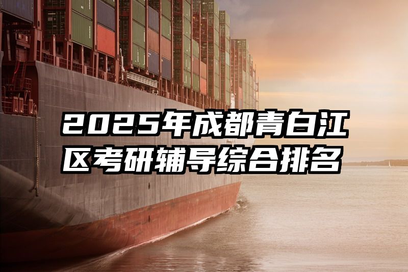 2025年成都青白江区考研辅导综合排名